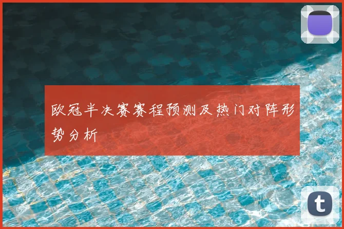 欧冠半决赛赛程预测及热门对阵形势分析