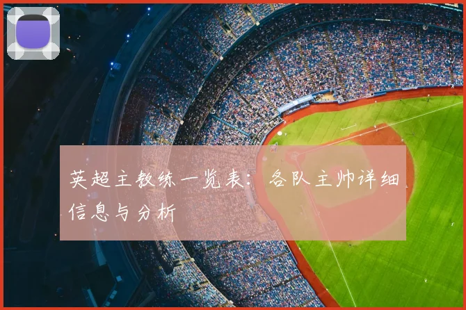 英超主教练一览表：各队主帅详细信息与分析
