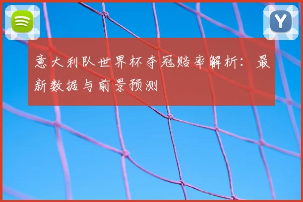 意大利队世界杯夺冠赔率解析：最新数据与前景预测