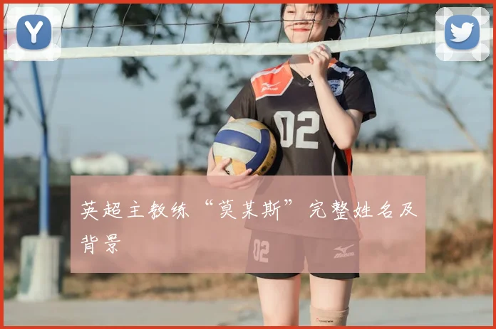 英超主教练“莫某斯”完整姓名及背景