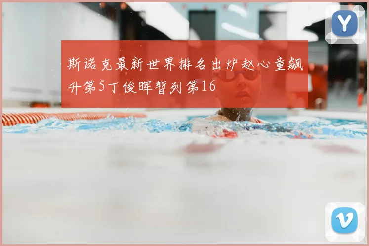 斯诺克最新世界排名出炉赵心童飙升第5丁俊晖暂列第16