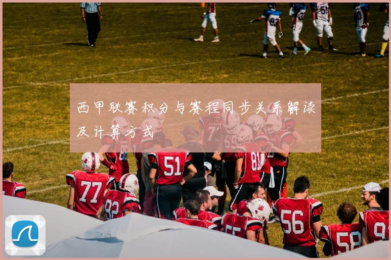 西甲联赛积分与赛程同步关系解读及计算方式