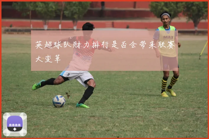 英超球队财力排行是否会带来联赛大变革