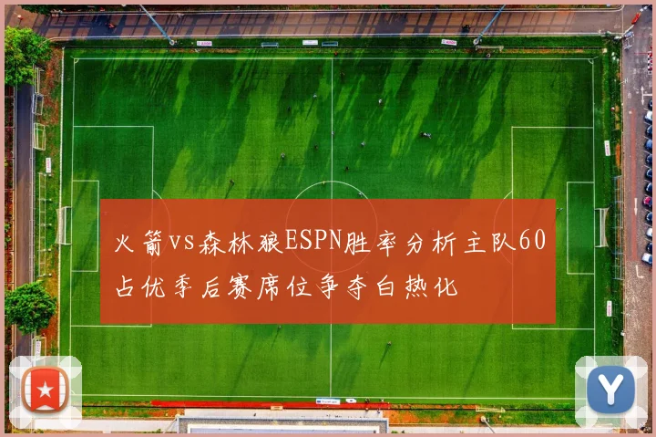 火箭vs森林狼ESPN胜率分析主队60占优季后赛席位争夺白热化