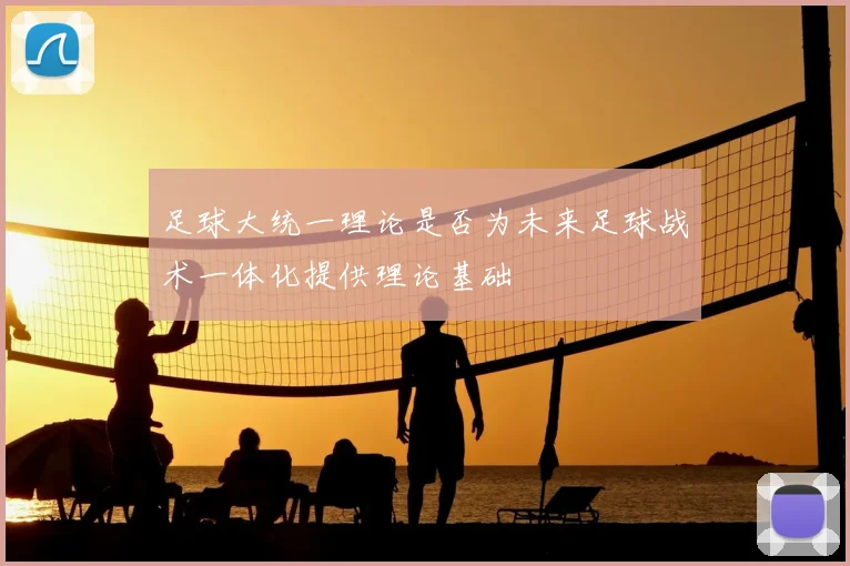 足球大统一理论是否为未来足球战术一体化提供理论基础